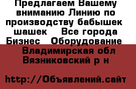 Предлагаем Вашему вниманию Линию по производству бабышек (шашек) - Все города Бизнес » Оборудование   . Владимирская обл.,Вязниковский р-н